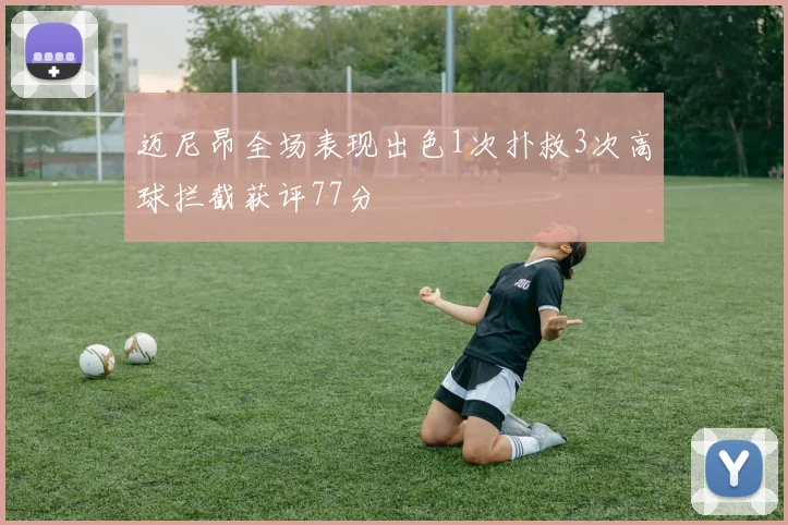 迈尼昂全场表现出色1次扑救3次高球拦截获评77分
