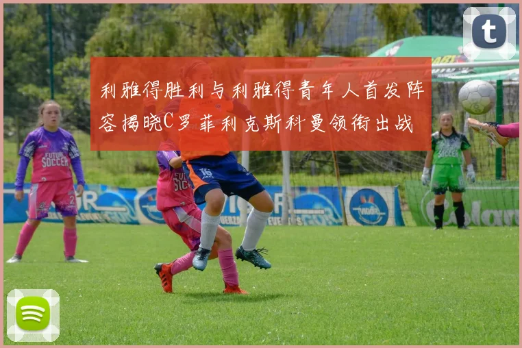 利雅得胜利与利雅得青年人首发阵容揭晓C罗菲利克斯科曼领衔出战