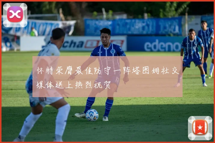 怀特荣膺最佳防守一阵塔图姆社交媒体送上热烈祝贺