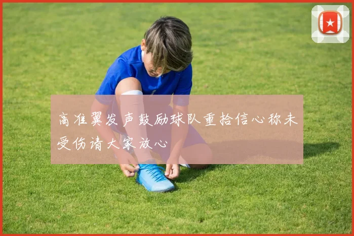 高准翼发声鼓励球队重拾信心称未受伤请大家放心