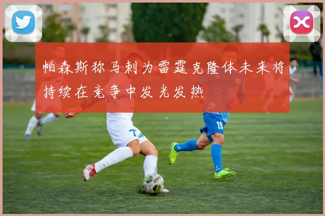 帕森斯称马刺为雷霆克隆体未来将持续在竞争中发光发热