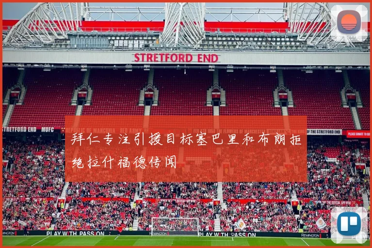 拜仁专注引援目标塞巴里和布朗拒绝拉什福德传闻