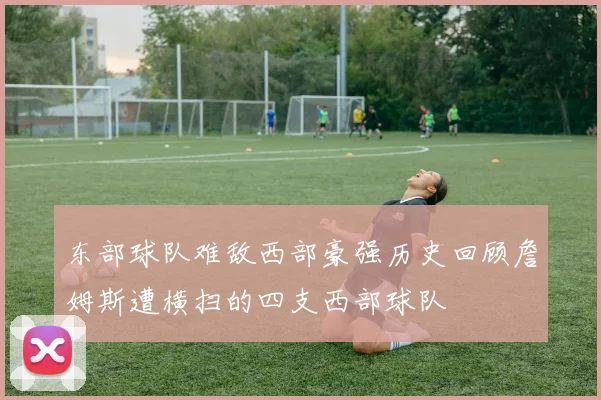 东部球队难敌西部豪强历史回顾詹姆斯遭横扫的四支西部球队