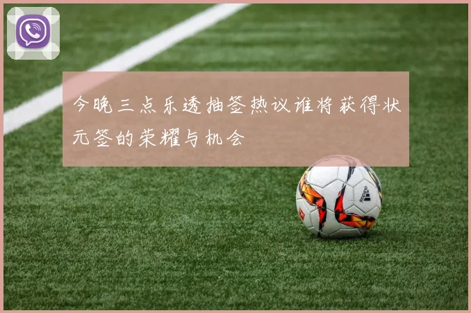 今晚三点乐透抽签热议谁将获得状元签的荣耀与机会