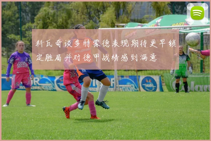 科瓦奇谈多特蒙德表现期待更早锁定胜局并对德甲战绩感到满意