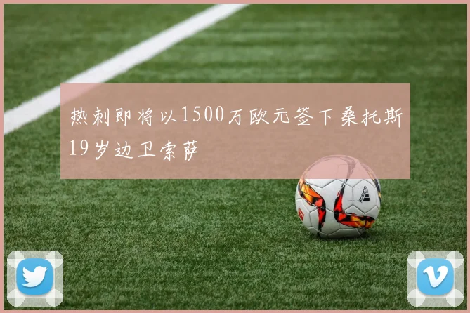热刺即将以1500万欧元签下桑托斯19岁边卫索萨