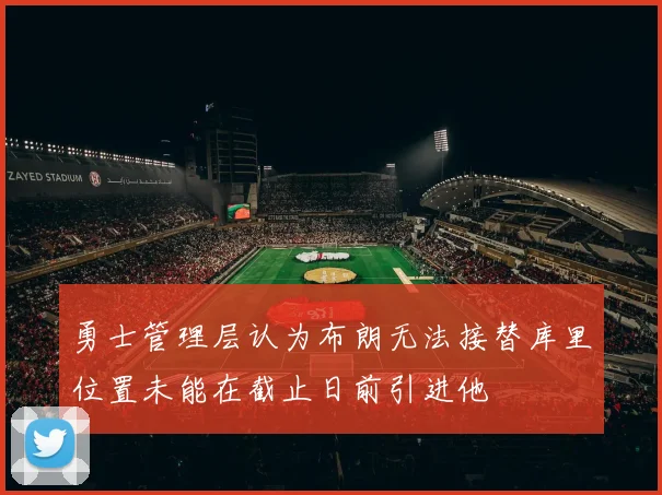 勇士管理层认为布朗无法接替库里位置未能在截止日前引进他